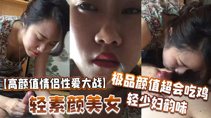 【高颜值情侣性爱大战】轻素颜美女，极品颜值，超会吃鸡，轻少妇韵味，简直让人羡慕