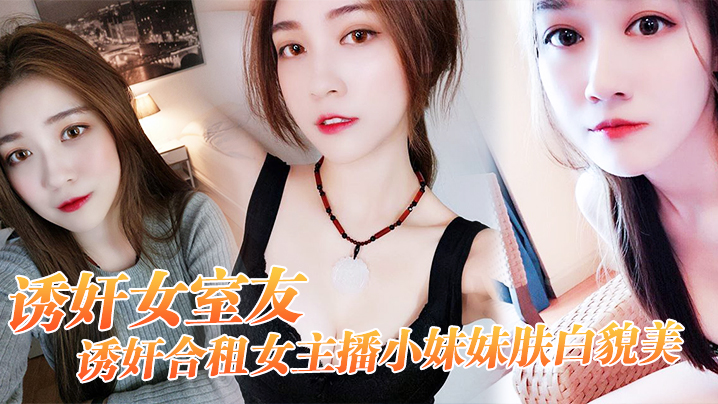 【诱奸女友】诱奸合,租女主,播小妹妹肤,白貌美 “干一次,送,一个火箭,好不好”