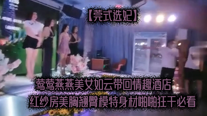 莞式选妃莺莺燕燕美女如云带回情趣酒店红纱房美胸翘臀模特身材啪啪狂干必看