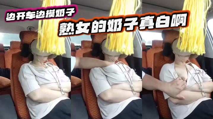 边开车边摸奶子 熟女的奶子真白啊