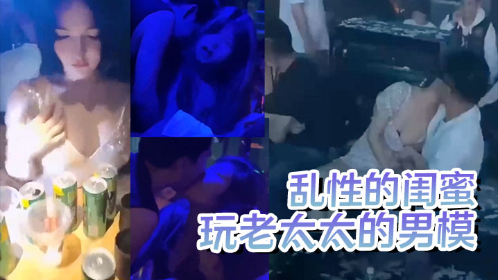【疯狂夜店】玩老太太的男模  酒后乱性的闺蜜