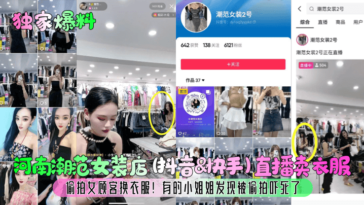 河南潮范女装店 (抖音&amp;快手)直播卖衣服偷拍女顾客换衣服!有的小姐姐发现被偷拍吓死了